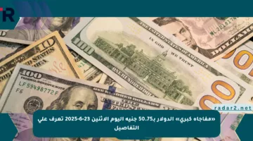 «مفاجأة كبرى» الدولار بـ50.75 جنيه اليوم الاثنين 23-6-2025 تعرف على التفاصيل